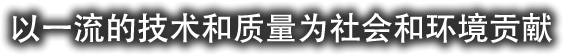 技術、品質を通して社会・環境に貢献します