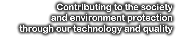 Contributing to the society and environment protection through our technology and quality